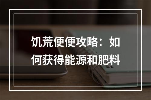 饥荒便便攻略：如何获得能源和肥料