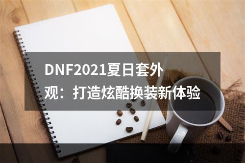 DNF2021夏日套外观：打造炫酷换装新体验