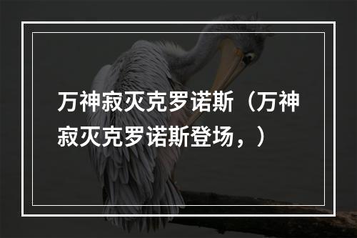 万神寂灭克罗诺斯（万神寂灭克罗诺斯登场，）