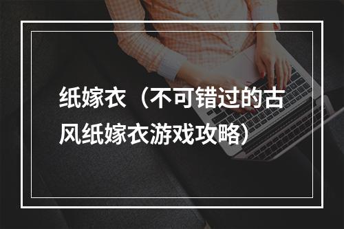 纸嫁衣（不可错过的古风纸嫁衣游戏攻略）