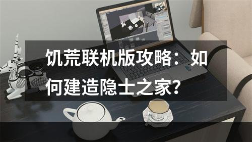 饥荒联机版攻略：如何建造隐士之家？