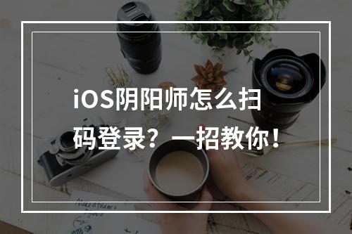 iOS阴阳师怎么扫码登录？一招教你！