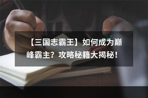 【三国志霸王】如何成为巅峰霸主？攻略秘籍大揭秘！