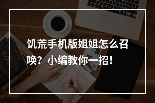 饥荒手机版姐姐怎么召唤？小编教你一招！