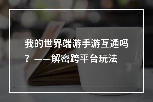 我的世界端游手游互通吗？——解密跨平台玩法