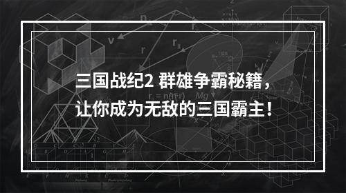 三国战纪2 群雄争霸秘籍，让你成为无敌的三国霸主！