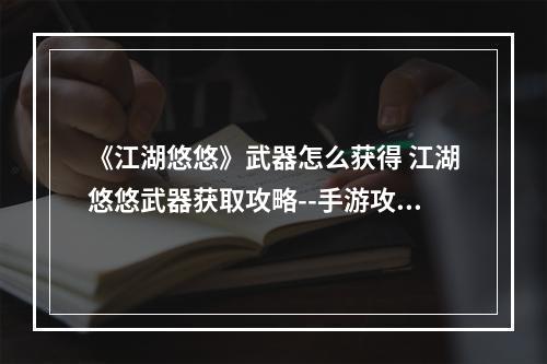 《江湖悠悠》武器怎么获得 江湖悠悠武器获取攻略--手游攻略网