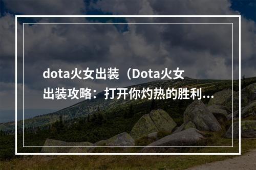 dota火女出装（Dota火女出装攻略：打开你灼热的胜利之门）