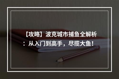 【攻略】波克城市捕鱼全解析：从入门到高手，尽揽大鱼！