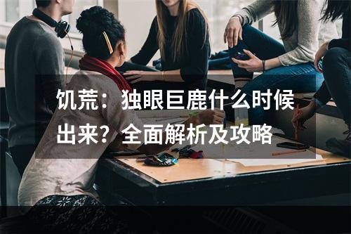 饥荒：独眼巨鹿什么时候出来？全面解析及攻略