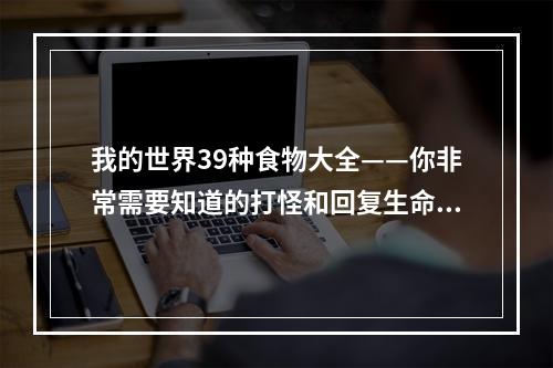 我的世界39种食物大全——你非常需要知道的打怪和回复生命之道