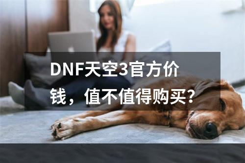 DNF天空3官方价钱，值不值得购买？