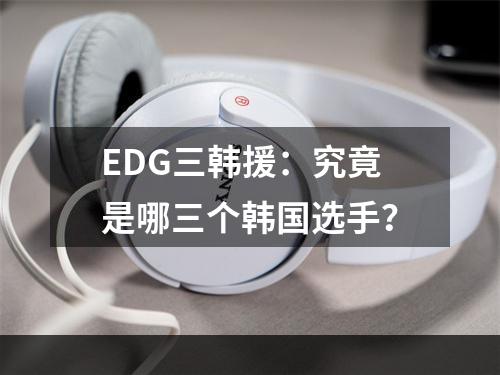 EDG三韩援：究竟是哪三个韩国选手？