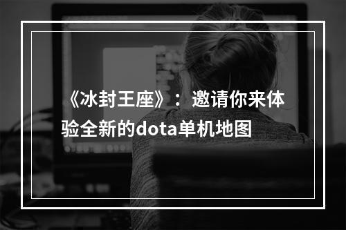 《冰封王座》：邀请你来体验全新的dota单机地图