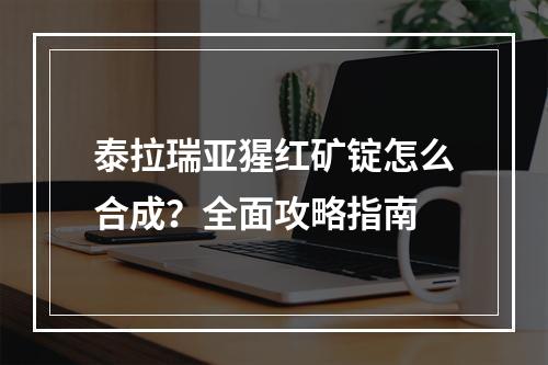 泰拉瑞亚猩红矿锭怎么合成？全面攻略指南