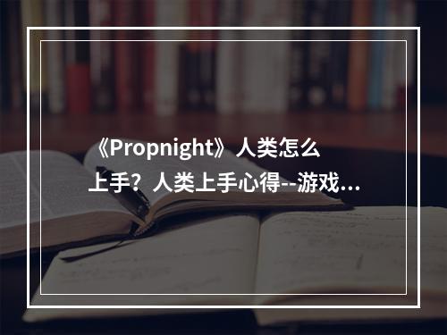 《Propnight》人类怎么上手？人类上手心得--游戏攻略网