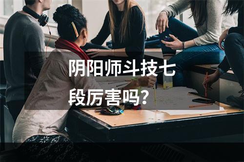 阴阳师斗技七段厉害吗？