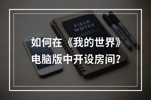 如何在《我的世界》电脑版中开设房间？