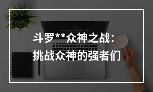 斗罗**众神之战：挑战众神的强者们