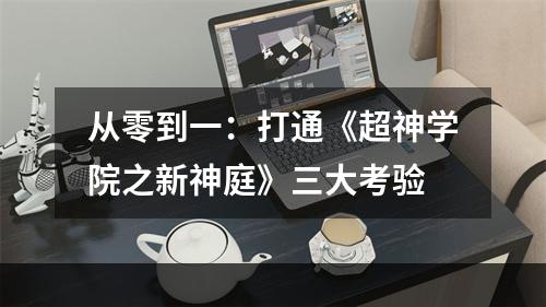 从零到一：打通《超神学院之新神庭》三大考验