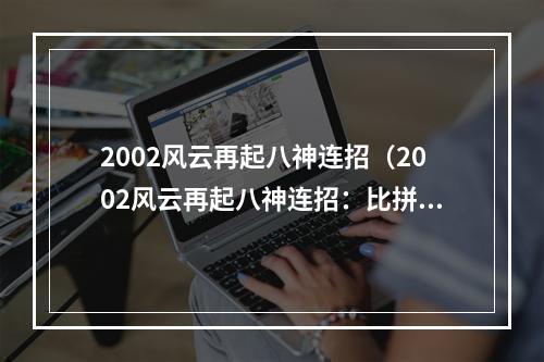 2002风云再起八神连招（2002风云再起八神连招：比拼技术高低的终极武器）