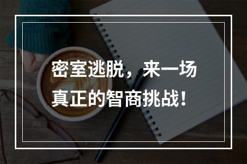 密室逃脱，来一场真正的智商挑战！