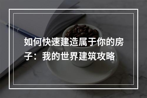 如何快速建造属于你的房子：我的世界建筑攻略