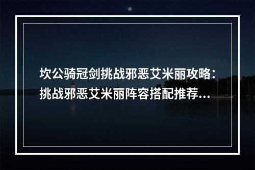 坎公骑冠剑挑战邪恶艾米丽攻略：挑战邪恶艾米丽阵容搭配推荐[多图]--安卓攻略网