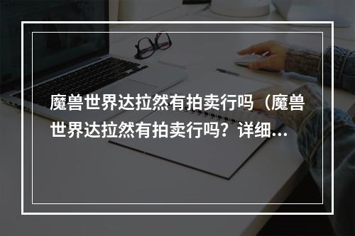 魔兽世界达拉然有拍卖行吗（魔兽世界达拉然有拍卖行吗？详细攻略指南）