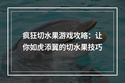 疯狂切水果游戏攻略：让你如虎添翼的切水果技巧