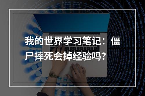 我的世界学习笔记：僵尸摔死会掉经验吗？