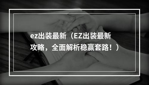 ez出装最新（EZ出装最新攻略，全面解析稳赢套路！）