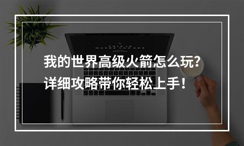 我的世界高级火箭怎么玩？详细攻略带你轻松上手！