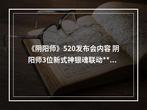 《阴阳师》520发布会内容 阴阳师3位新式神银魂联动**--游戏攻略网