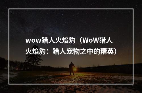 wow猎人火焰豹（WoW猎人火焰豹：猎人宠物之中的精英）