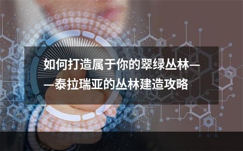 如何打造属于你的翠绿丛林——泰拉瑞亚的丛林建造攻略