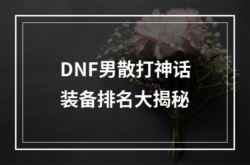 DNF男散打神话装备排名大揭秘