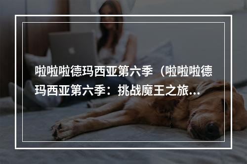 啦啦啦德玛西亚第六季（啦啦啦德玛西亚第六季：挑战魔王之旅）