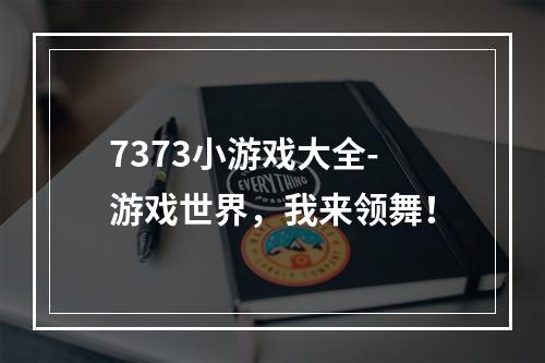 7373小游戏大全-游戏世界，我来领舞！