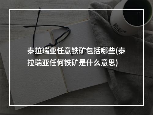 泰拉瑞亚任意铁矿包括哪些(泰拉瑞亚任何铁矿是什么意思)