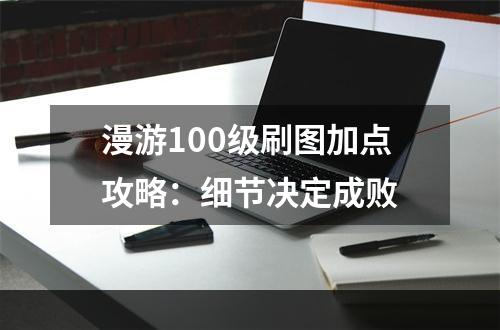 漫游100级刷图加点攻略：细节决定成败