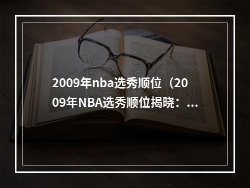 2009年nba选秀顺位（2009年NBA选秀顺位揭晓：詹皇与库里一战成名）