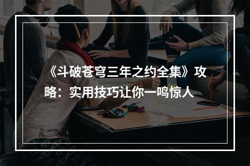 《斗破苍穹三年之约全集》攻略：实用技巧让你一鸣惊人