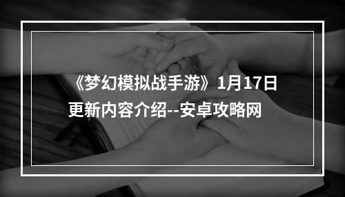 《梦幻模拟战手游》1月17日更新内容介绍--安卓攻略网