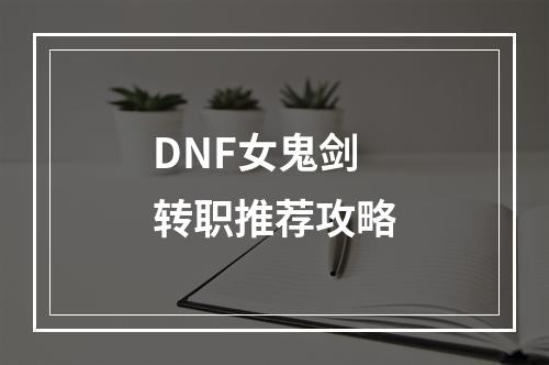 DNF女鬼剑转职推荐攻略