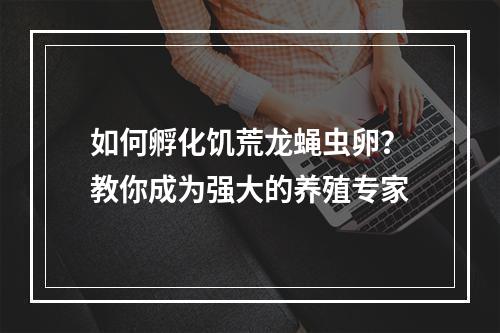 如何孵化饥荒龙蝇虫卵？教你成为强大的养殖专家