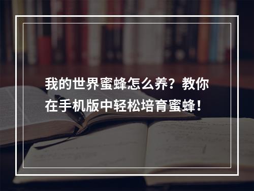 我的世界蜜蜂怎么养？教你在手机版中轻松培育蜜蜂！