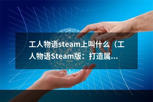 工人物语steam上叫什么（工人物语Steam版：打造属于你的工业帝国）