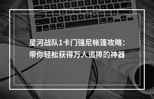 星河战队1卡门强尼帐篷攻略：带你轻松获得万人追捧的神器