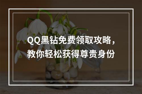 QQ黑钻免费领取攻略，教你轻松获得尊贵身份